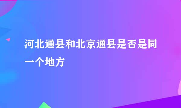 河北通县和北京通县是否是同一个地方