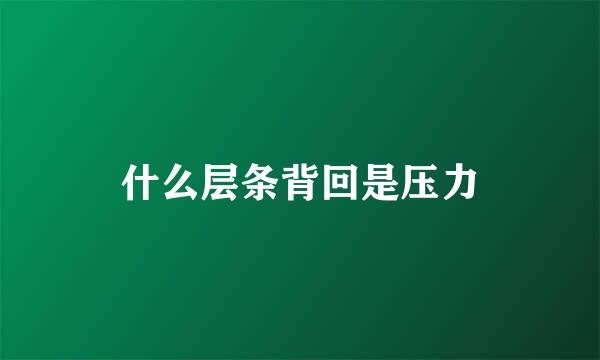什么层条背回是压力