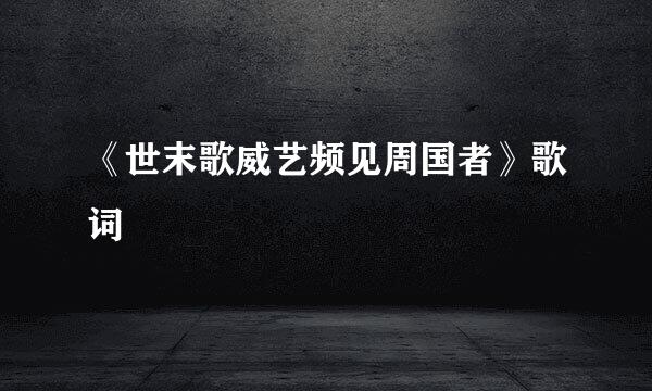 《世末歌威艺频见周国者》歌词