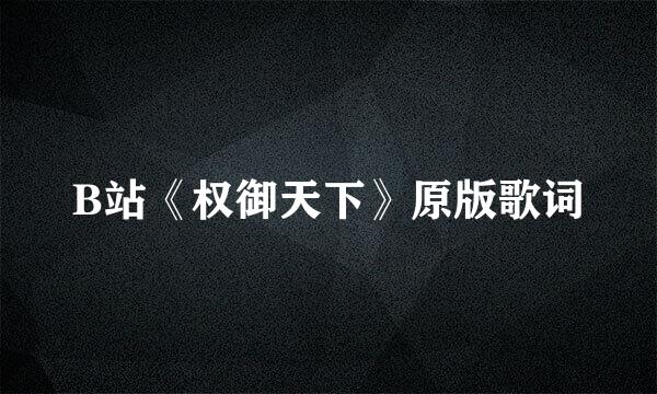 B站《权御天下》原版歌词
