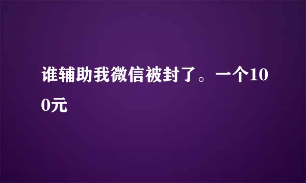 谁辅助我微信被封了。一个100元