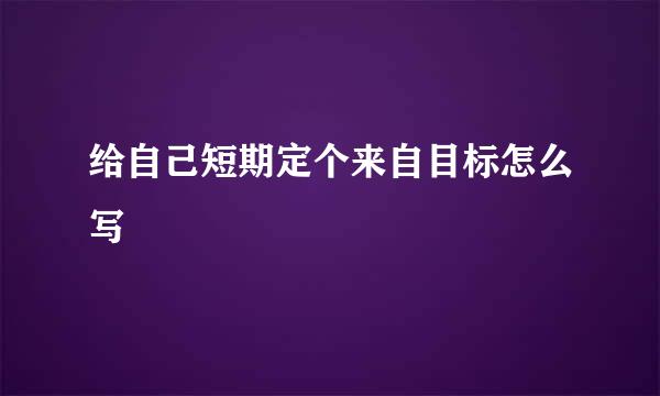 给自己短期定个来自目标怎么写