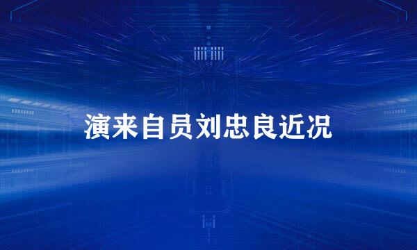 演来自员刘忠良近况