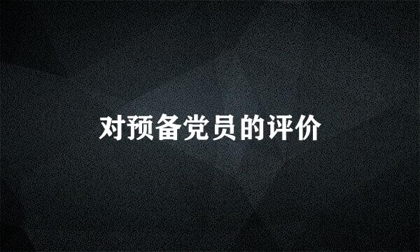 对预备党员的评价