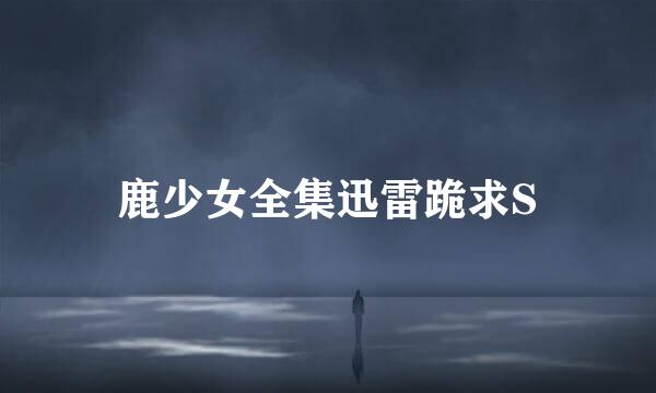 鹿少女全集迅雷跪求S