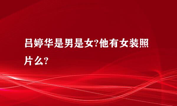 吕婷华是男是女?他有女装照片么?