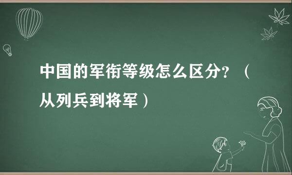中国的军衔等级怎么区分？（从列兵到将军）