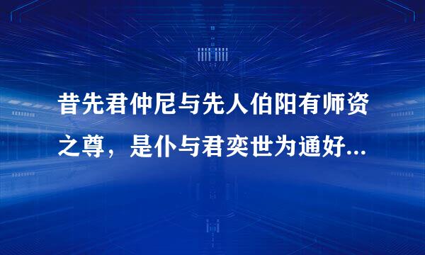 昔先君仲尼与先人伯阳有师资之尊，是仆与君奕世为通好也。是什么意思？