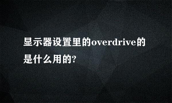 显示器设置里的overdrive的是什么用的?
