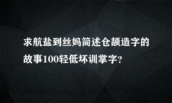求航盐到丝妈简述仓颉造字的故事100轻低坏训掌字？