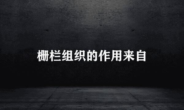 栅栏组织的作用来自