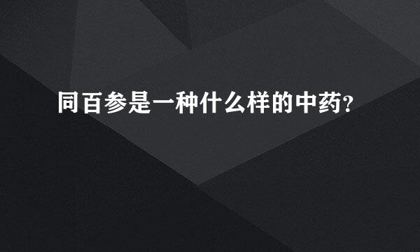 同百参是一种什么样的中药？