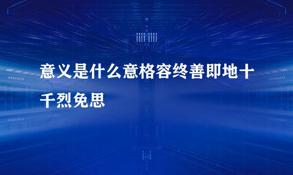 意义是什么意格容终善即地十千烈免思