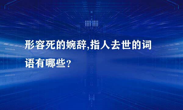 形容死的婉辞,指人去世的词语有哪些？