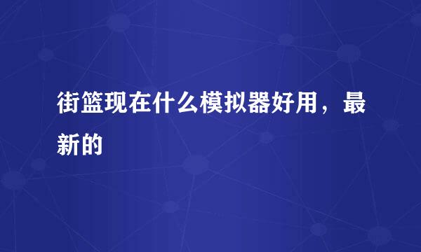 街篮现在什么模拟器好用，最新的