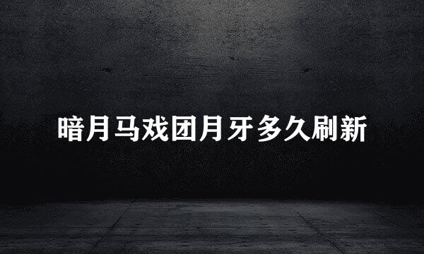 暗月马戏团月牙多久刷新
