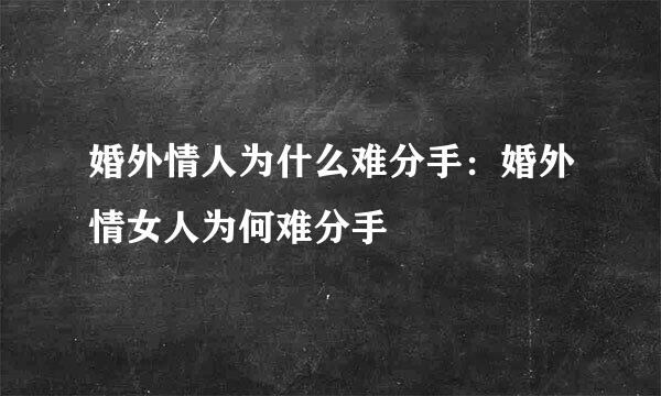 婚外情人为什么难分手：婚外情女人为何难分手