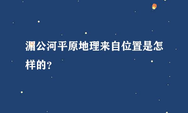 湄公河平原地理来自位置是怎样的？