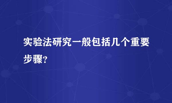 实验法研究一般包括几个重要步骤？