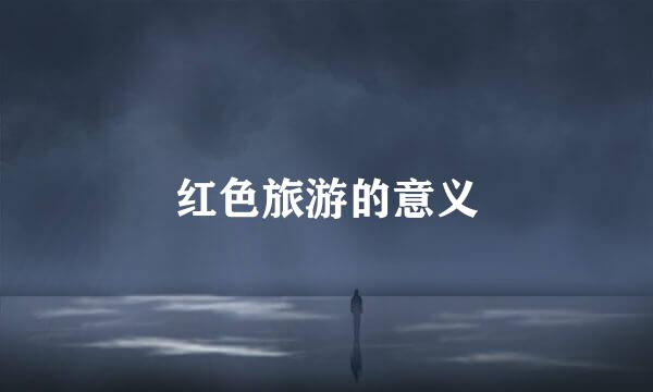 红色旅游的意义
