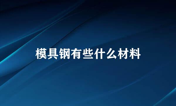 模具钢有些什么材料