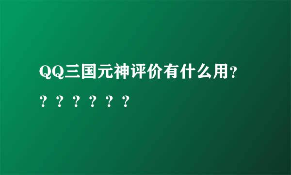 QQ三国元神评价有什么用？？？？？？？