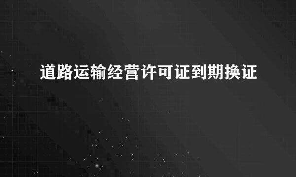 道路运输经营许可证到期换证