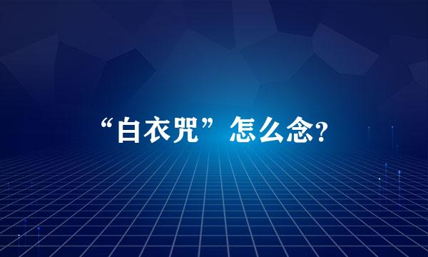 “白衣咒”怎么念？