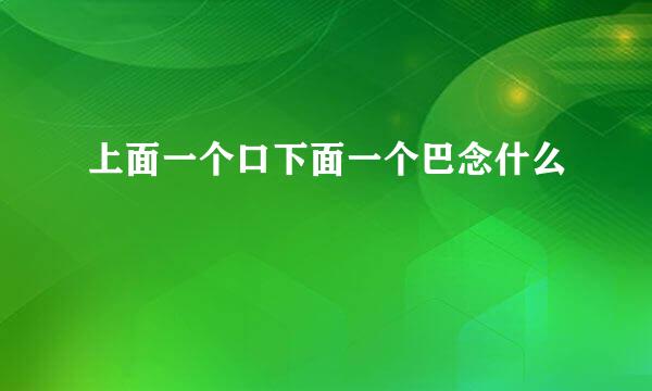 上面一个口下面一个巴念什么