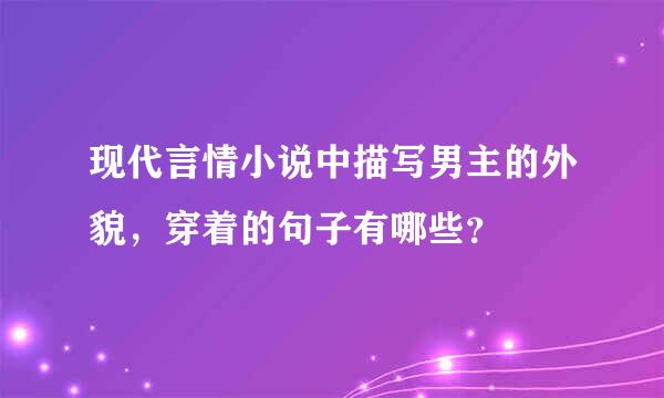 现代言情小说中描写男主的外貌，穿着的句子有哪些？
