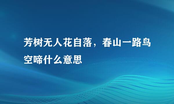 芳树无人花自落，春山一路鸟空啼什么意思