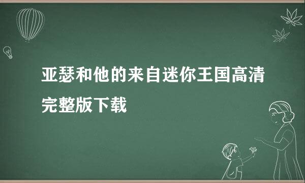 亚瑟和他的来自迷你王国高清完整版下载