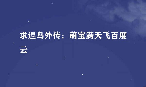 求逗鸟外传：萌宝满天飞百度云