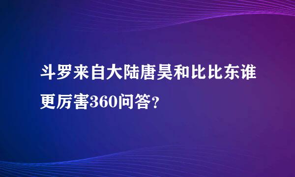 斗罗来自大陆唐昊和比比东谁更厉害360问答？