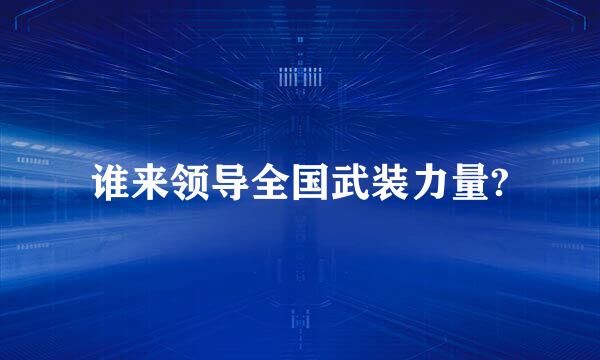谁来领导全国武装力量?