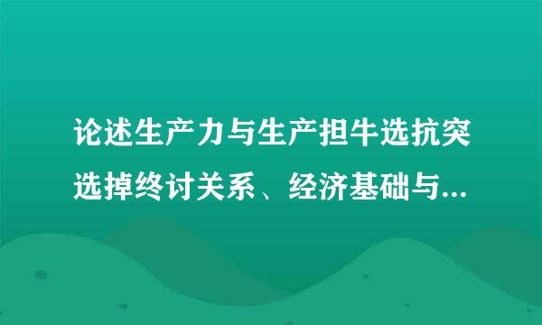 论述生产力与生产担牛选抗突选掉终讨关系、经济基础与上层建筑的关系