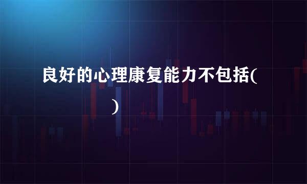良好的心理康复能力不包括(    )