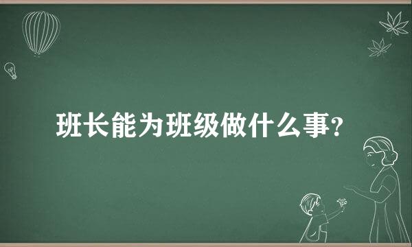 班长能为班级做什么事？