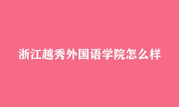 浙江越秀外国语学院怎么样
