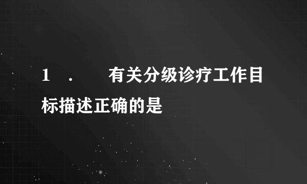 1 .  有关分级诊疗工作目标描述正确的是