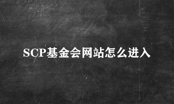 SCP基金会网站怎么进入