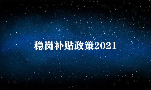 稳岗补贴政策2021
