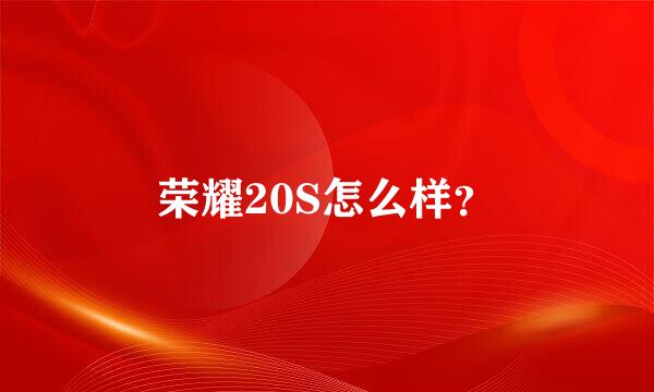 荣耀20S怎么样？