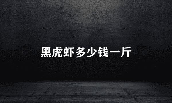 黑虎虾多少钱一斤
