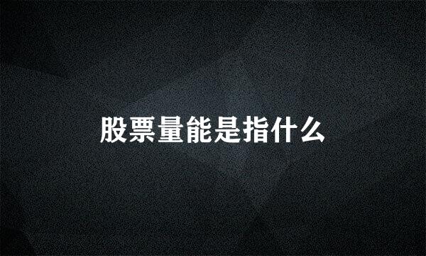 股票量能是指什么