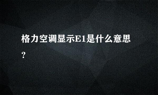 格力空调显示E1是什么意思？