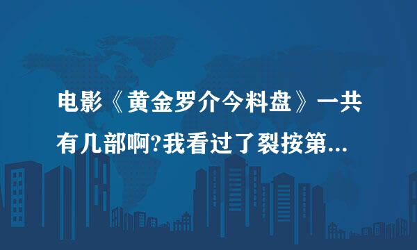 电影《黄金罗介今料盘》一共有几部啊?我看过了裂按第1部，什么时候网上有第2部?急~~