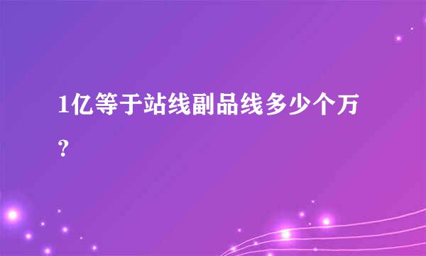 1亿等于站线副品线多少个万？