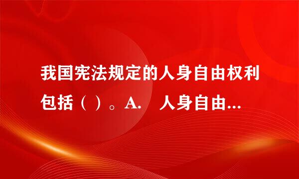 我国宪法规定的人身自由权利包括（）。A. 人身自由不受侵犯 B态美可职探措. 人格尊严不受侵犯 #州周儿属##SXB##