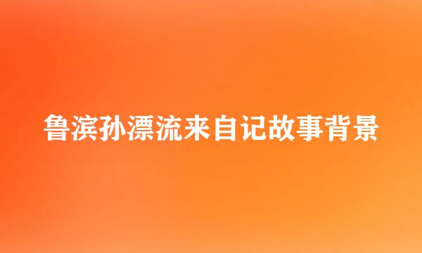 鲁滨孙漂流来自记故事背景